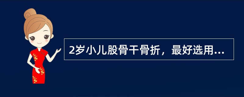 2岁小儿股骨干骨折，最好选用哪种治疗（）