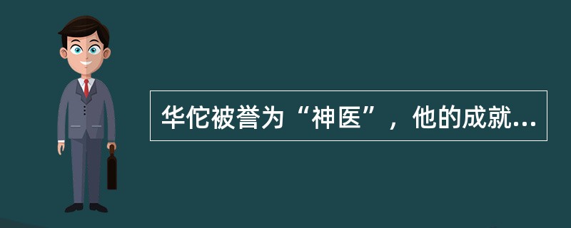 华佗被誉为“神医”，他的成就包括（）。