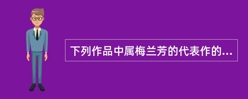 下列作品中属梅兰芳的代表作的是（）。