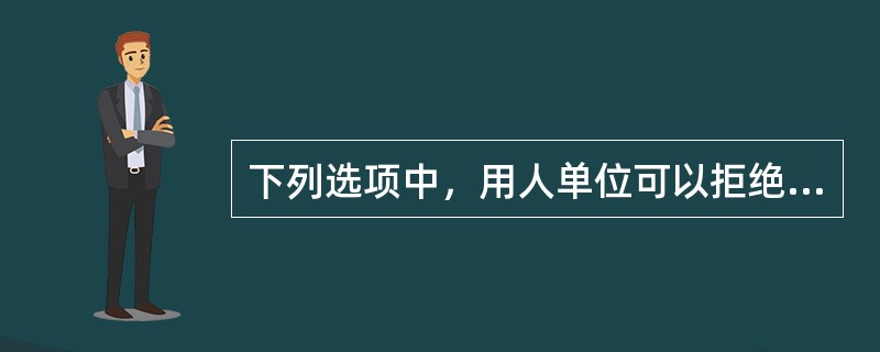 下列选项中，用人单位可以拒绝与劳动者签订无固定期限劳动合同的是（）。