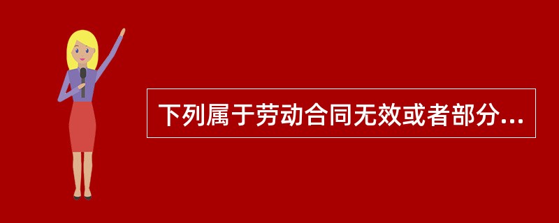 下列属于劳动合同无效或者部分无效的是（）。