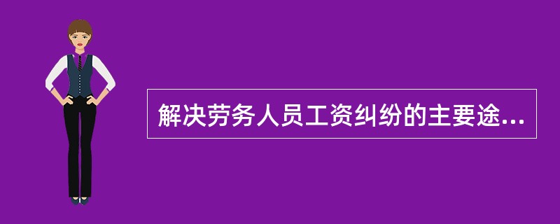 解决劳务人员工资纠纷的主要途径是（）。