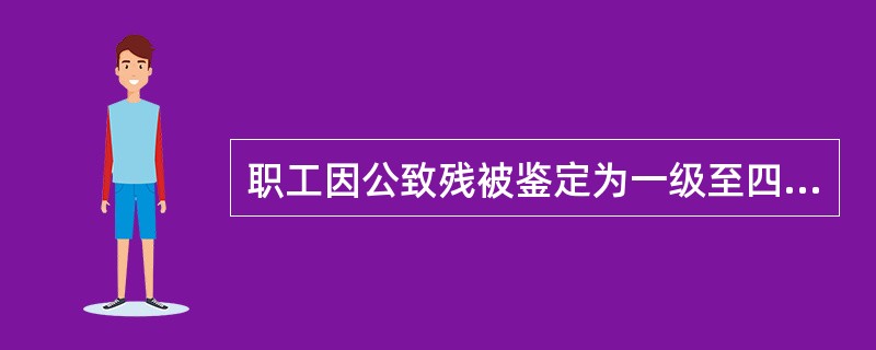 职工因公致残被鉴定为一级至四级伤残的，从工伤保险基金安伤残等级支付一次性伤残补助