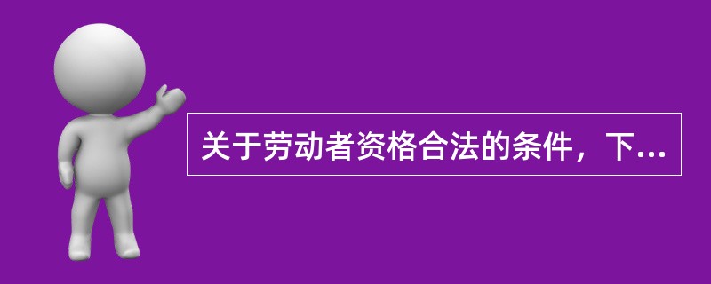 关于劳动者资格合法的条件，下列说法错误的是（）。