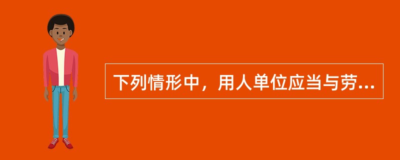 下列情形中，用人单位应当与劳动者签订无固定期限劳动合同的是（）。