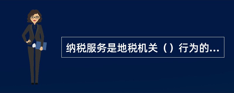 纳税服务是地税机关（）行为的组成部分，是促进纳税人依法诚信纳税和地税机关依法诚信