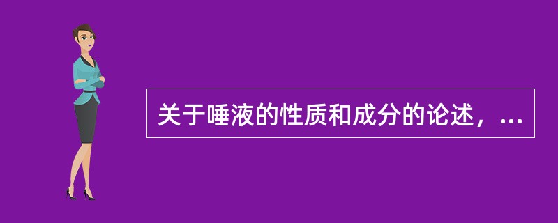 关于唾液的性质和成分的论述，错误的是（）