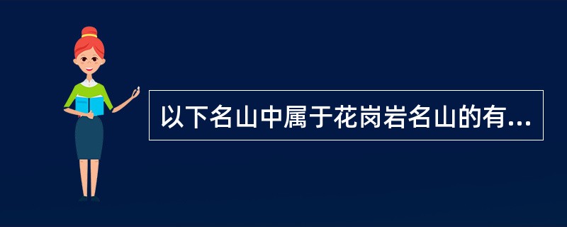 以下名山中属于花岗岩名山的有（）。