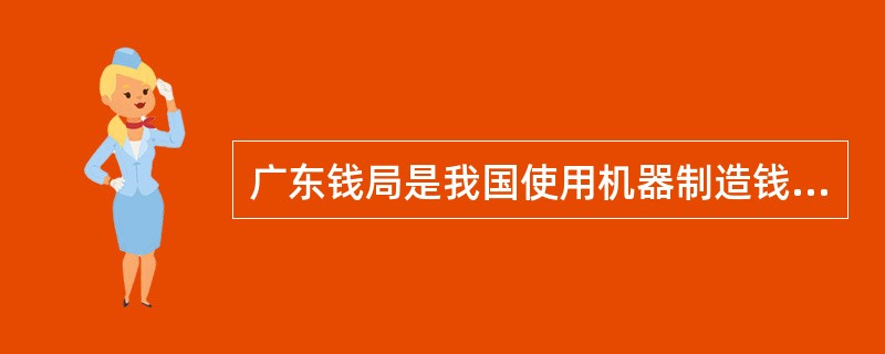 广东钱局是我国使用机器制造钱币的开始。