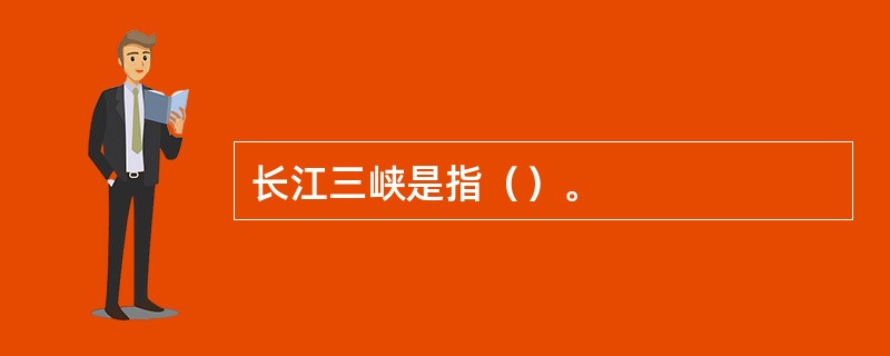 长江三峡是指（）。