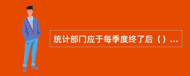 统计部门应于每季度终了后（）同级税务部门、财政部门提供规模以上分户工业企业产品销