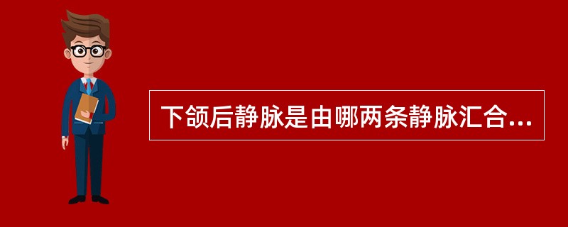 下颌后静脉是由哪两条静脉汇合而成（）