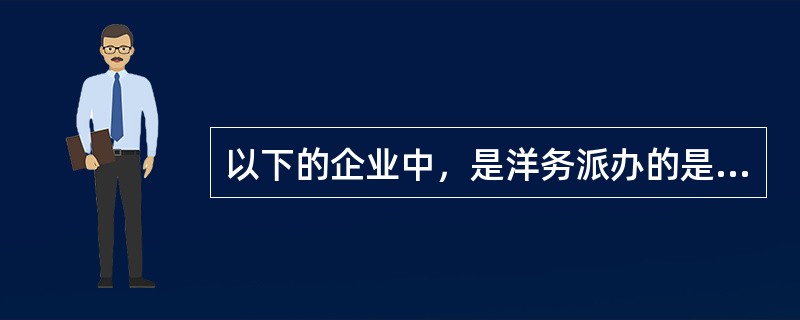 以下的企业中，是洋务派办的是（）