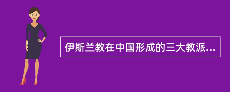 伊斯兰教在中国形成的三大教派是（）。