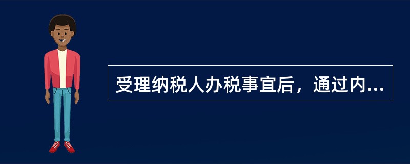 受理纳税人办税事宜后，通过内部运行机制，为纳税人提供包括受理、承办、回复等环节的