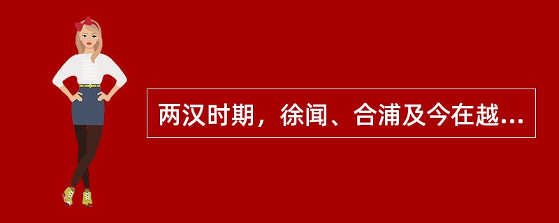 两汉时期，徐闻、合浦及今在越南境内的日南和交趾也是岭南地区著名的口岸。