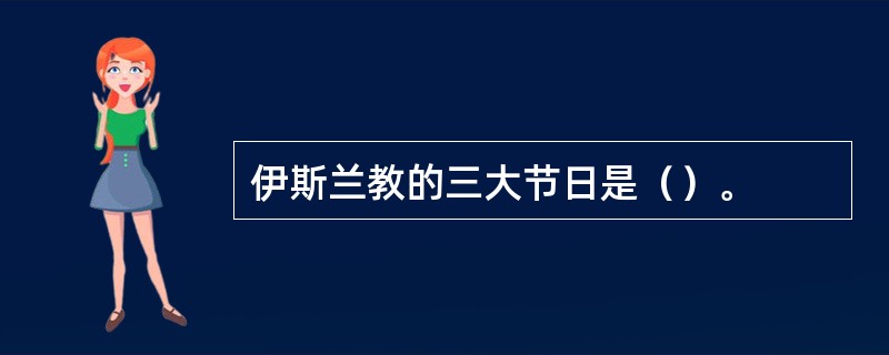 伊斯兰教的三大节日是（）。