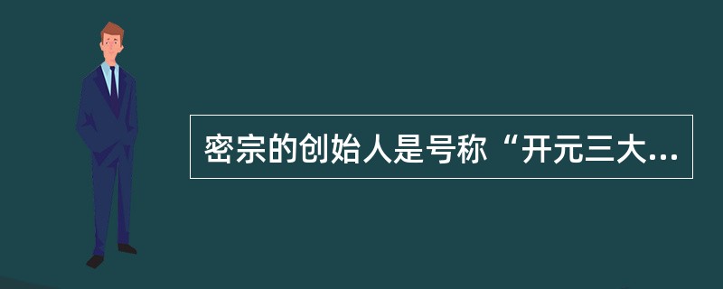 密宗的创始人是号称“开元三大士”的印度高僧，他们是（）。