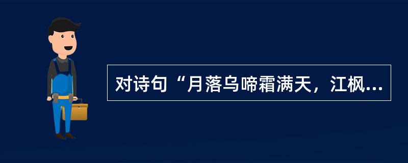 对诗句“月落乌啼霜满天，江枫渔火对愁眠。姑苏城外寒山寺，夜半钟声到客船”分析正确