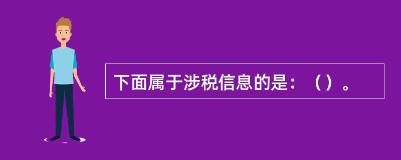 下面属于涉税信息的是：（）。