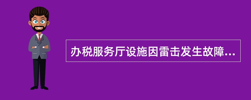 办税服务厅设施因雷击发生故障，无法正常办理业务，办税服务厅正确的做法是（）。