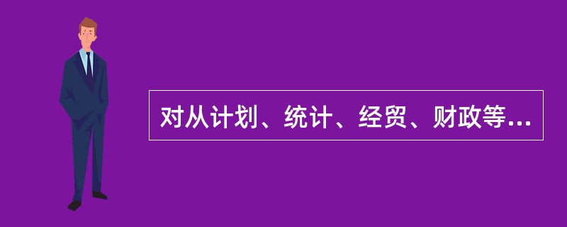 对从计划、统计、经贸、财政等部门采集的国民经济和社会发展计划、国民经济发展统计指