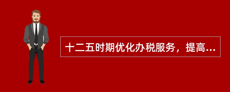 十二五时期优化办税服务，提高纳税服务效率。要求我们（）帮助纳税人更便捷高效地行使