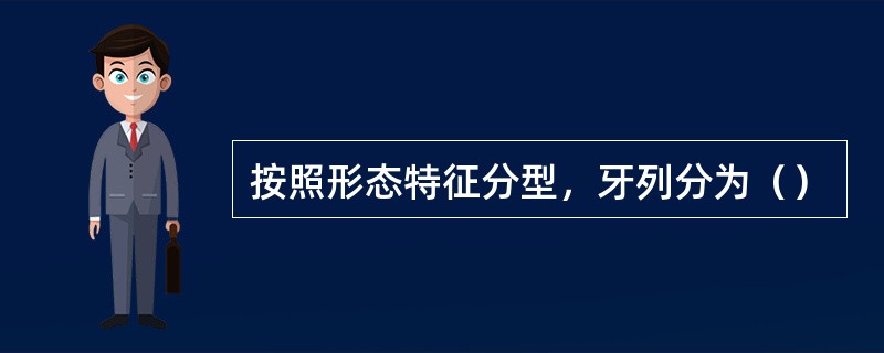 按照形态特征分型，牙列分为（）