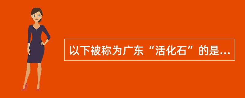 以下被称为广东“活化石”的是（）。