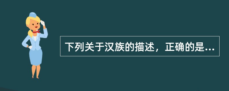 下列关于汉族的描述，正确的是（）。