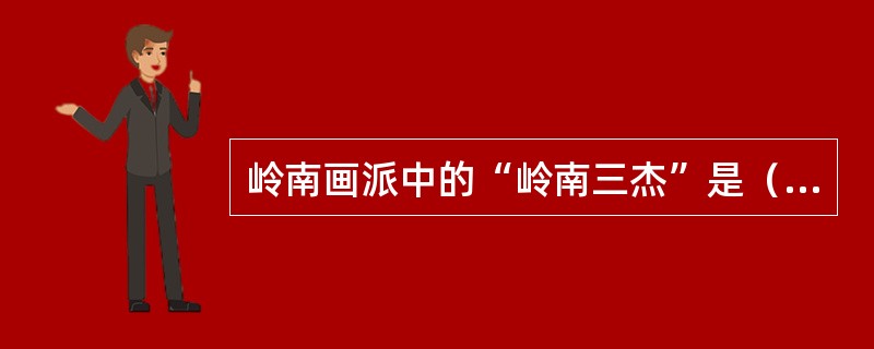 岭南画派中的“岭南三杰”是（）。