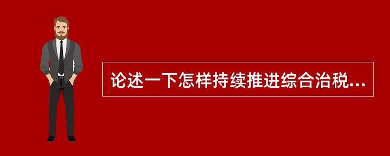 论述一下怎样持续推进综合治税工作？