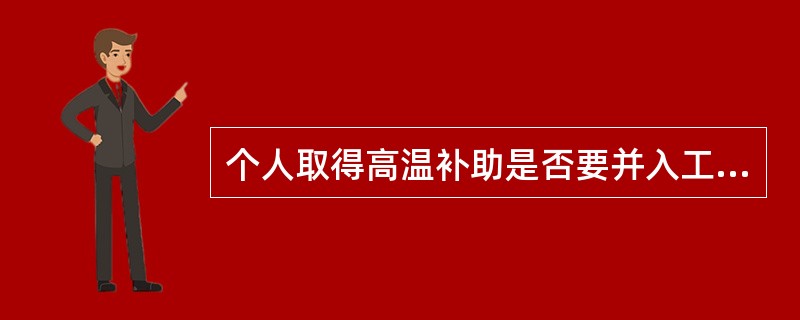 个人取得高温补助是否要并入工资、薪金所得，计算缴纳个人所得税？