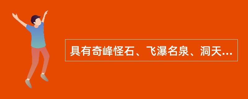 具有奇峰怪石、飞瀑名泉、洞天奇景三大特色的旅游资源的是（）