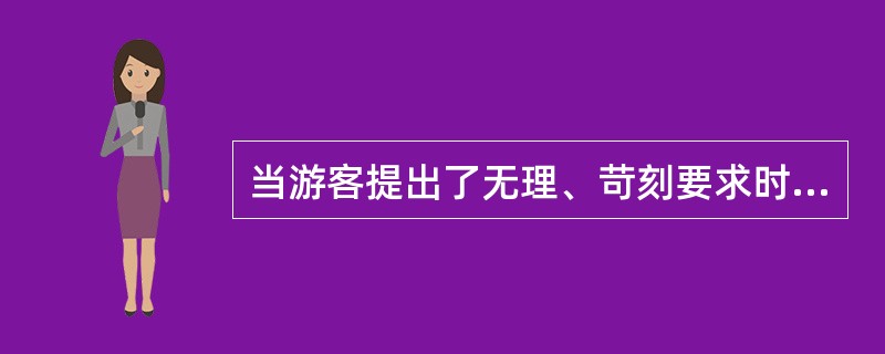 当游客提出了无理、苛刻要求时，导游员应（）。