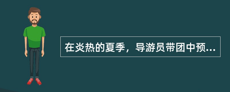 在炎热的夏季，导游员带团中预防中暑的方法主要有（）。