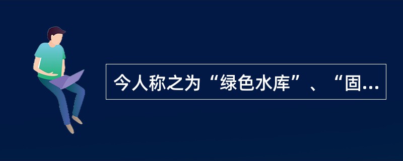 今人称之为“绿色水库”、“固体水库”的是（）。