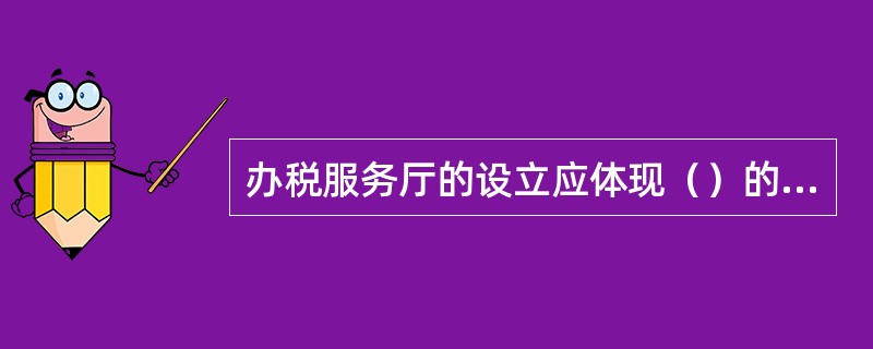 办税服务厅的设立应体现（）的理念。