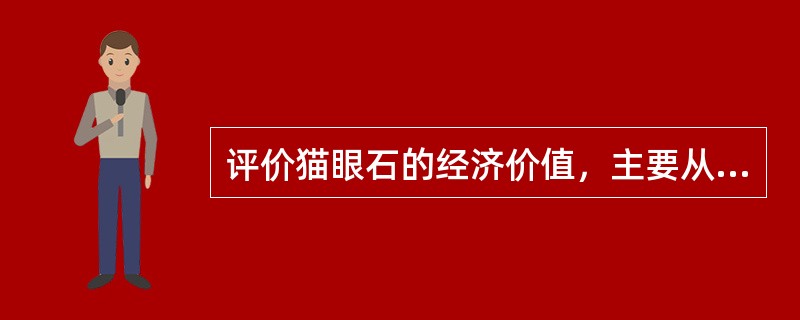 评价猫眼石的经济价值，主要从（）等方面来考虑。