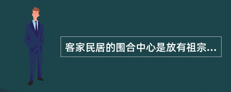 客家民居的围合中心是放有祖宗牌位的宗祠祖堂，祖堂是家族祖先的象征，这体现了客家民