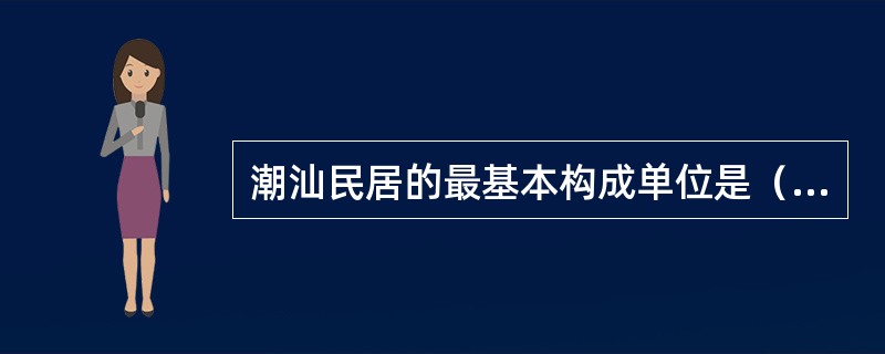 潮汕民居的最基本构成单位是（）。