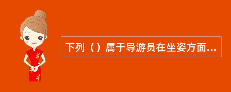 下列（）属于导游员在坐姿方面忌讳的举止。