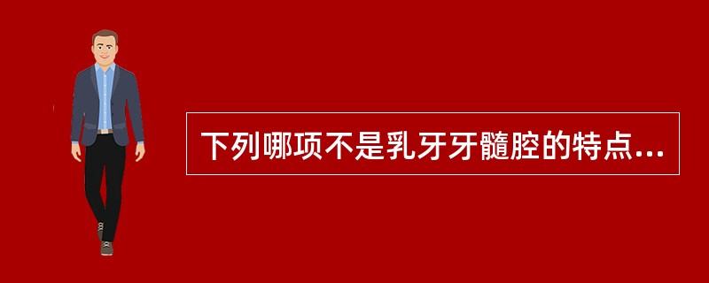 下列哪项不是乳牙牙髓腔的特点（）