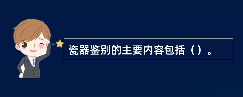 瓷器鉴别的主要内容包括（）。