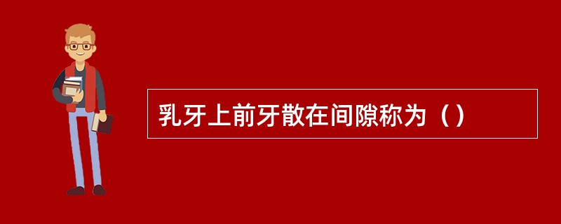 乳牙上前牙散在间隙称为（）