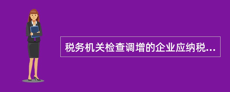 税务机关检查调增的企业应纳税所得额能否弥补以前年度亏损？