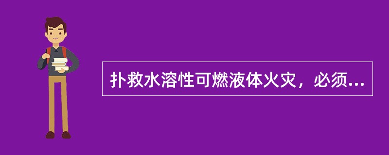 扑救水溶性可燃液体火灾，必须选用（）。