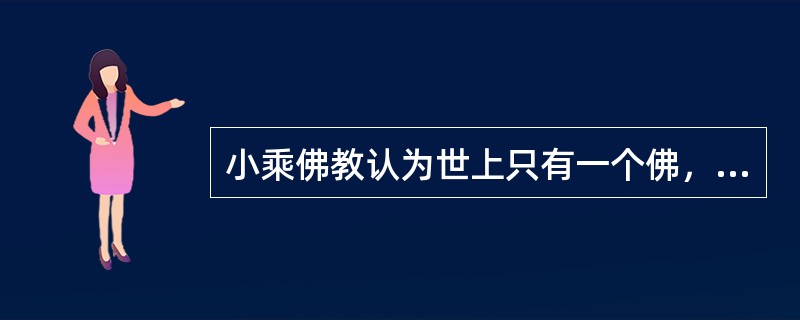 小乘佛教认为世上只有一个佛，即释迦牟尼佛。其教义重自我解脱，修行的最高果位为罗汉