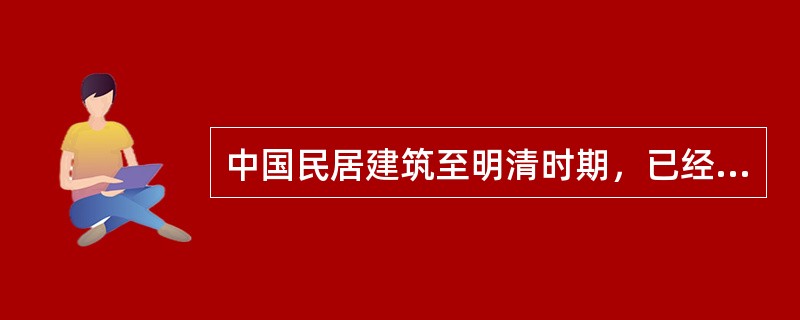 中国民居建筑至明清时期，已经相应成熟，并形成相应的系列，如今的五大民居，即四合院