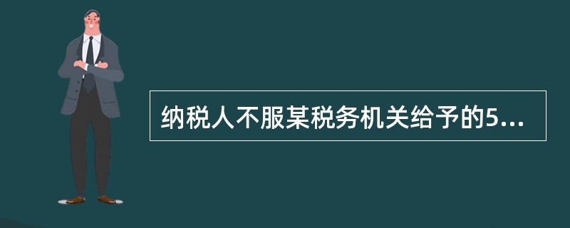 纳税人不服某税务机关给予的50000元的罚款，向上一级税务机关申请行政复议，这体
